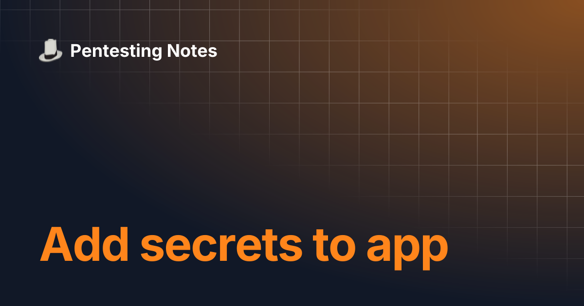 Add secrets to app | Pentesting Notes